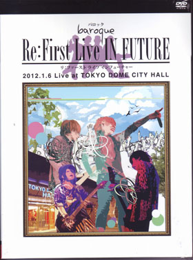 BAROQUE ( バロック )  の DVD Re:First Live IN FUTURE 2012.1.6 Live at TOKYO DOME CITY HALL (初回盤)