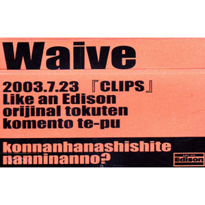 Waive ( ウェイヴ )  の テープ 2003.7.23 「CLIPS」 Like an Edison orijinal tokuten komento te-pu